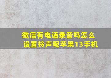 微信有电话录音吗怎么设置铃声呢苹果13手机