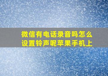 微信有电话录音吗怎么设置铃声呢苹果手机上