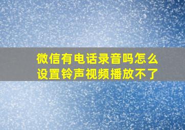 微信有电话录音吗怎么设置铃声视频播放不了