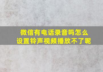 微信有电话录音吗怎么设置铃声视频播放不了呢