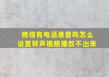 微信有电话录音吗怎么设置铃声视频播放不出来