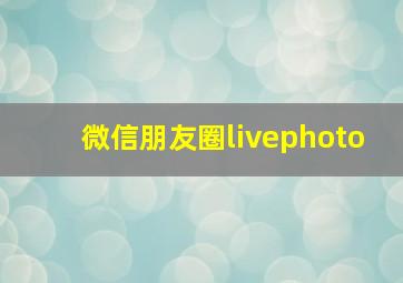 微信朋友圈livephoto