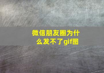 微信朋友圈为什么发不了gif图