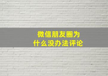 微信朋友圈为什么没办法评论