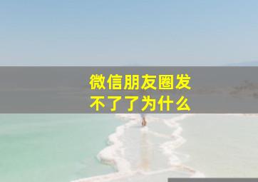 微信朋友圈发不了了为什么