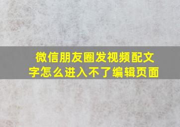 微信朋友圈发视频配文字怎么进入不了编辑页面