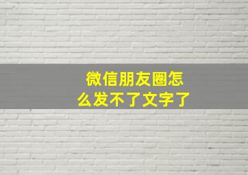 微信朋友圈怎么发不了文字了