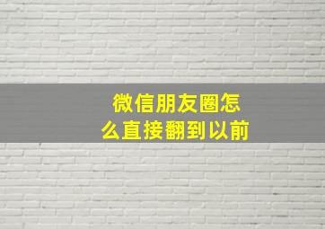 微信朋友圈怎么直接翻到以前