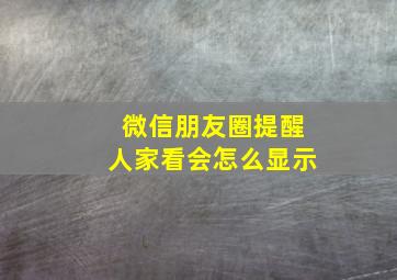 微信朋友圈提醒人家看会怎么显示