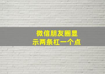 微信朋友圈显示两条杠一个点