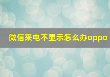 微信来电不显示怎么办oppo