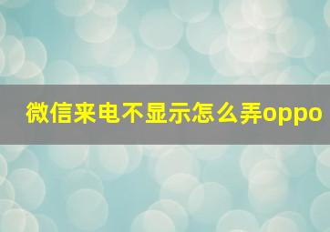 微信来电不显示怎么弄oppo