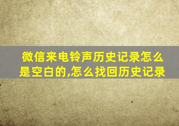 微信来电铃声历史记录怎么是空白的,怎么找回历史记录