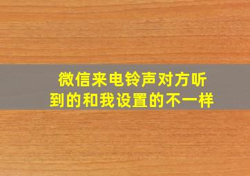 微信来电铃声对方听到的和我设置的不一样