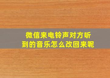 微信来电铃声对方听到的音乐怎么改回来呢