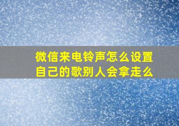 微信来电铃声怎么设置自己的歌别人会拿走么