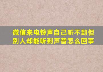 微信来电铃声自己听不到但别人却能听到声音怎么回事