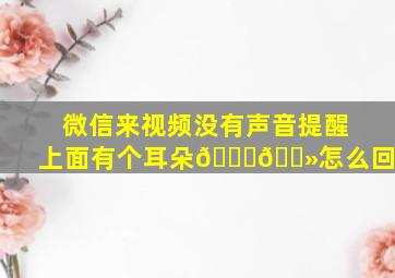 微信来视频没有声音提醒上面有个耳朵👂🏻怎么回事