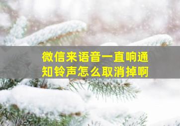 微信来语音一直响通知铃声怎么取消掉啊