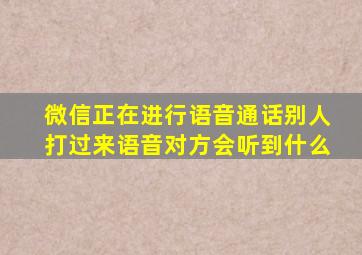 微信正在进行语音通话别人打过来语音对方会听到什么