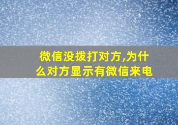 微信没拨打对方,为什么对方显示有微信来电