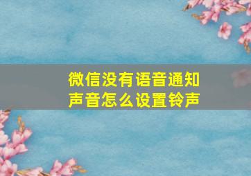 微信没有语音通知声音怎么设置铃声