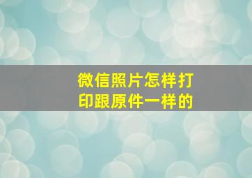 微信照片怎样打印跟原件一样的