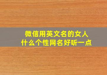 微信用英文名的女人什么个性网名好听一点