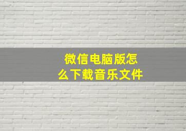 微信电脑版怎么下载音乐文件