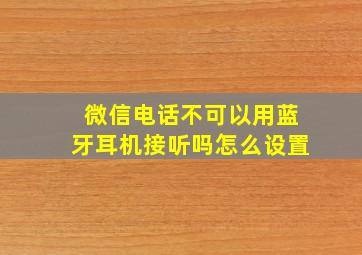 微信电话不可以用蓝牙耳机接听吗怎么设置