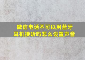 微信电话不可以用蓝牙耳机接听吗怎么设置声音