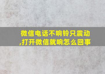 微信电话不响铃只震动,打开微信就响怎么回事