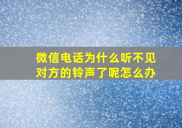 微信电话为什么听不见对方的铃声了呢怎么办