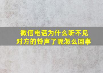 微信电话为什么听不见对方的铃声了呢怎么回事