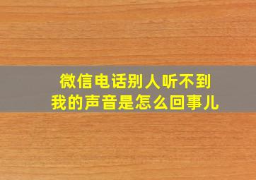 微信电话别人听不到我的声音是怎么回事儿