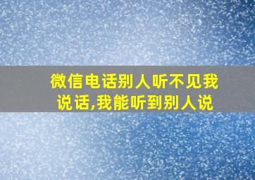 微信电话别人听不见我说话,我能听到别人说