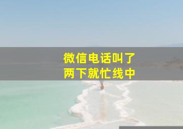 微信电话叫了两下就忙线中