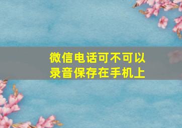 微信电话可不可以录音保存在手机上