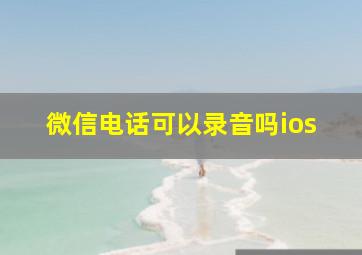 微信电话可以录音吗ios