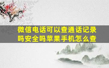 微信电话可以查通话记录吗安全吗苹果手机怎么查