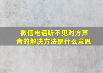 微信电话听不见对方声音的解决方法是什么意思