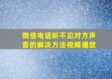 微信电话听不见对方声音的解决方法视频播放