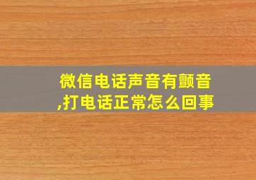 微信电话声音有颤音,打电话正常怎么回事