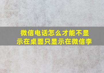 微信电话怎么才能不显示在桌面只显示在微信李