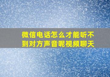 微信电话怎么才能听不到对方声音呢视频聊天