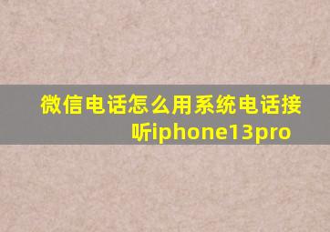 微信电话怎么用系统电话接听iphone13pro