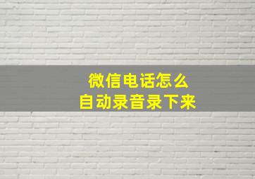 微信电话怎么自动录音录下来