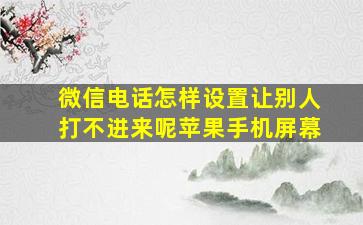 微信电话怎样设置让别人打不进来呢苹果手机屏幕