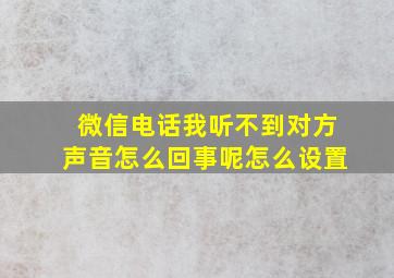 微信电话我听不到对方声音怎么回事呢怎么设置