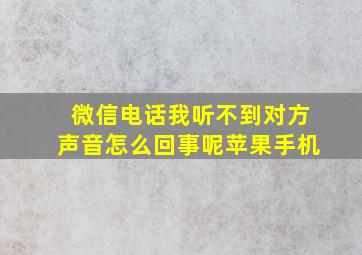 微信电话我听不到对方声音怎么回事呢苹果手机